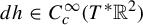d h element of upper C Subscript c Superscript infinity Baseline left parenthesis upper T Superscript asterisk Baseline double struck upper R squared right parenthesis
