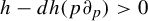 h minus d h left parenthesis p partial differential Subscript p Baseline right parenthesis greater than 0