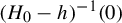 left parenthesis upper H 0 minus h right parenthesis Superscript negative 1 Baseline left parenthesis 0 right parenthesis