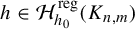 h element of script upper H Subscript h 0 Superscript reg Baseline left parenthesis upper K Subscript n comma m Baseline right parenthesis