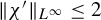 StartMetric chi Superscript prime Baseline EndMetric Subscript upper L Sub Superscript infinity Baseline less than or equals 2