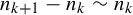 n Subscript k plus 1 Baseline minus n Subscript k Baseline tilde n Subscript k