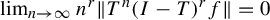 limit Underscript n right arrow infinity Endscripts n Superscript r Baseline StartMetric upper T Superscript n Baseline left parenthesis upper I minus upper T right parenthesis Superscript r Baseline f EndMetric equals 0
