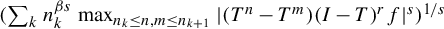 left parenthesis sigma summation Underscript k Endscripts n Subscript k Superscript beta s Baseline max Underscript n Subscript k Baseline less than or equals n comma m less than or equals n Subscript k plus 1 Baseline Endscripts StartAbsoluteValue left parenthesis upper T Superscript n Baseline minus upper T Superscript m Baseline right parenthesis left parenthesis upper I minus upper T right parenthesis Superscript r Baseline f EndAbsoluteValue Superscript s Baseline right parenthesis Superscript 1 divided by s