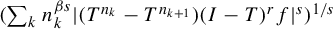 left parenthesis sigma summation Underscript k Endscripts n Subscript k Superscript beta s Baseline StartAbsoluteValue left parenthesis upper T Superscript n Super Subscript k Superscript Baseline minus upper T Superscript n Super Subscript k plus 1 Superscript Baseline right parenthesis left parenthesis upper I minus upper T right parenthesis Superscript r Baseline f EndAbsoluteValue Superscript s Baseline right parenthesis Superscript 1 divided by s