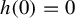 h left parenthesis 0 right parenthesis equals 0