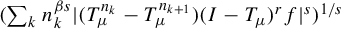 left parenthesis sigma summation Underscript k Endscripts n Subscript k Superscript beta s Baseline StartAbsoluteValue left parenthesis upper T Subscript mu Superscript n Super Subscript k Superscript Baseline minus upper T Subscript mu Superscript n Super Subscript k plus 1 Superscript Baseline right parenthesis left parenthesis upper I minus upper T Subscript mu Baseline right parenthesis Superscript r Baseline f EndAbsoluteValue Superscript s Baseline right parenthesis Superscript 1 divided by s