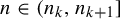 n element of left parenthesis n Subscript k Baseline comma n Subscript k plus 1 Baseline right bracket