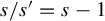 s divided by s Superscript prime Baseline equals s minus 1