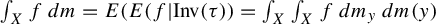 integral Underscript upper X Endscripts f d m equals upper E left parenthesis upper E left parenthesis f vertical bar upper I n v left parenthesis tau right parenthesis right parenthesis equals integral Underscript upper X Endscripts integral Underscript upper X Endscripts f d m Subscript y Baseline d m left parenthesis y right parenthesis