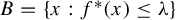 upper B equals StartSet x colon f Superscript asterisk Baseline left parenthesis x right parenthesis less than or equals lamda EndSet