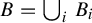 upper B equals union Underscript i Endscripts upper B Subscript i