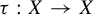 tau colon upper X right arrow upper X