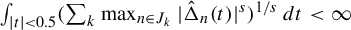 integral Underscript StartAbsoluteValue t EndAbsoluteValue less than 0.5 Endscripts left parenthesis sigma summation Underscript k Endscripts max Underscript n element of upper J Subscript k Baseline Endscripts StartAbsoluteValue ModifyingAbove normal upper Delta With caret Subscript n Baseline left parenthesis t right parenthesis EndAbsoluteValue Superscript s Baseline right parenthesis Superscript 1 divided by s Baseline d t less than infinity