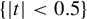 left brace StartAbsoluteValue t EndAbsoluteValue less than 0.5 right brace