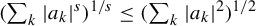 left parenthesis sigma summation Underscript k Endscripts StartAbsoluteValue a Subscript k Baseline EndAbsoluteValue Superscript s Baseline right parenthesis Superscript 1 divided by s Baseline less than or equals left parenthesis sigma summation Underscript k Endscripts StartAbsoluteValue a Subscript k Baseline EndAbsoluteValue squared right parenthesis Superscript 1 divided by 2