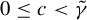 0 less than or equals c less than gamma overtilde