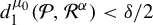 d 1 Superscript mu 0 Baseline left parenthesis script upper P comma script upper R Superscript alpha Baseline right parenthesis less than delta divided by 2