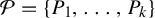 script upper P equals StartSet upper P 1 comma ellipsis comma upper P Subscript k Baseline EndSet