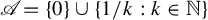 script upper A equals StartSet 0 EndSet union StartSet 1 divided by k colon k element of double struck upper N EndSet