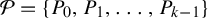 script upper P equals StartSet upper P 0 comma upper P 1 comma ellipsis comma upper P Subscript k minus 1 Baseline EndSet