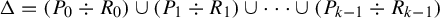 normal upper Delta equals left parenthesis upper P 0 divided by upper R 0 right parenthesis union left parenthesis upper P 1 divided by upper R 1 right parenthesis union midline horizontal ellipsis union left parenthesis upper P Subscript k minus 1 Baseline divided by upper R Subscript k minus 1 Baseline right parenthesis