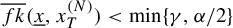 ModifyingAbove f k With quotation dash left parenthesis x underbar comma x Subscript upper T Superscript left parenthesis upper N right parenthesis Baseline right parenthesis less than min left brace gamma comma alpha divided by 2 right brace