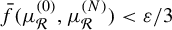 ModifyingAbove f With bar left parenthesis mu Subscript script upper R Superscript left parenthesis 0 right parenthesis Baseline comma mu Subscript script upper R Superscript left parenthesis upper N right parenthesis Baseline right parenthesis less than epsilon divided by 3