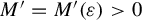 upper M prime equals upper M prime left parenthesis epsilon right parenthesis greater than 0