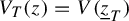 upper V Subscript upper T Baseline left parenthesis z right parenthesis equals upper V left parenthesis z underbar Subscript upper T Baseline right parenthesis