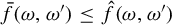 ModifyingAbove f With bar left parenthesis omega comma omega Superscript prime Baseline right parenthesis less than or equals ModifyingAbove f With caret left parenthesis omega comma omega Superscript prime Baseline right parenthesis