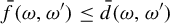 ModifyingAbove f With bar left parenthesis omega comma omega Superscript prime Baseline right parenthesis less than or equals ModifyingAbove d With bar left parenthesis omega comma omega Superscript prime Baseline right parenthesis