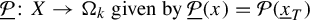 ModifyingBelow script upper P With quotation dash colon upper X right arrow normal upper Omega Subscript k Baseline given by ModifyingBelow script upper P With quotation dash left parenthesis x right parenthesis equals script upper P left parenthesis x underbar Subscript upper T Baseline right parenthesis