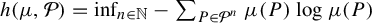 h left parenthesis mu comma script upper P right parenthesis equals inf Underscript n element of double struck upper N Endscripts minus sigma summation Underscript upper P element of script upper P Superscript n Baseline Endscripts mu left parenthesis upper P right parenthesis log mu left parenthesis upper P right parenthesis