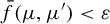 ModifyingAbove f With bar left parenthesis mu comma mu Superscript prime Baseline right parenthesis less than epsilon