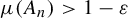 mu left parenthesis upper A Subscript n Baseline right parenthesis greater than 1 minus epsilon