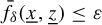 ModifyingAbove f With bar Subscript delta Baseline left parenthesis x underbar comma z underbar right parenthesis less than or equals epsilon