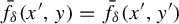 ModifyingAbove f With bar Subscript delta Baseline left parenthesis x prime comma y right parenthesis equals ModifyingAbove f With bar Subscript delta Baseline left parenthesis x prime comma y Superscript prime Baseline right parenthesis