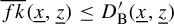 ModifyingAbove f k With quotation dash left parenthesis x underbar comma z underbar right parenthesis less than or equals upper D prime Subscript normal upper B Baseline left parenthesis x underbar comma z underbar right parenthesis