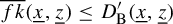 ModifyingAbove f k With quotation dash left parenthesis x underbar comma z underbar right parenthesis less than or equals upper D prime Subscript normal upper B Baseline left parenthesis x underbar comma z underbar right parenthesis