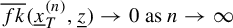 ModifyingAbove f k With quotation dash left parenthesis x underbar Subscript upper T Superscript left parenthesis n right parenthesis Baseline comma z underbar right parenthesis right arrow 0 as n right arrow infinity