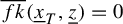 ModifyingAbove f k With quotation dash left parenthesis x underbar Subscript upper T Baseline comma z underbar right parenthesis equals 0