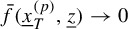 ModifyingAbove f With bar left parenthesis x underbar Subscript upper T Superscript left parenthesis p right parenthesis Baseline comma z underbar right parenthesis right arrow 0