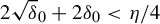 2 StartRoot delta EndRoot Subscript 0 Baseline plus 2 delta 0 less than eta divided by 4