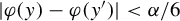 StartAbsoluteValue phi left parenthesis y right parenthesis minus phi left parenthesis y Superscript prime Baseline right parenthesis EndAbsoluteValue less than alpha divided by 6