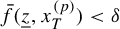 ModifyingAbove f With bar left parenthesis z underbar comma x Subscript upper T Superscript left parenthesis p right parenthesis Baseline right parenthesis less than delta