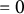 equals 0