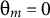 theta Subscript m Baseline equals 0
