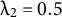 lamda Subscript 2 Baseline equals 0.5