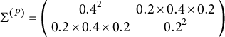 normal upper Sigma Superscript left parenthesis upper P right parenthesis Baseline equals Start 2 By 2 Matrix 1st Row 1st Column 0.4 squared 2nd Column 0.2 times 0.4 times 0.2 2nd Row 1st Column 0.2 times 0.4 times 0.2 2nd Column 0.2 squared EndMatrix